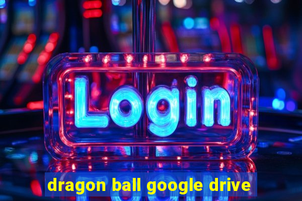 dragon ball google drive